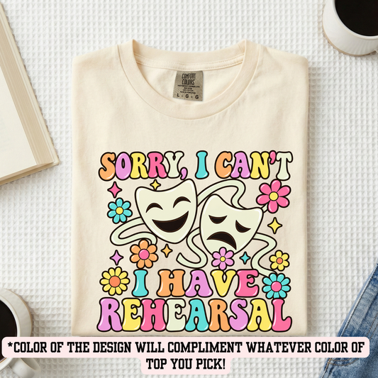 MVC&T- Sorry, Can't.. Have Rehearsal (YOU PICK COLOR AND SHIRT TYPE! )